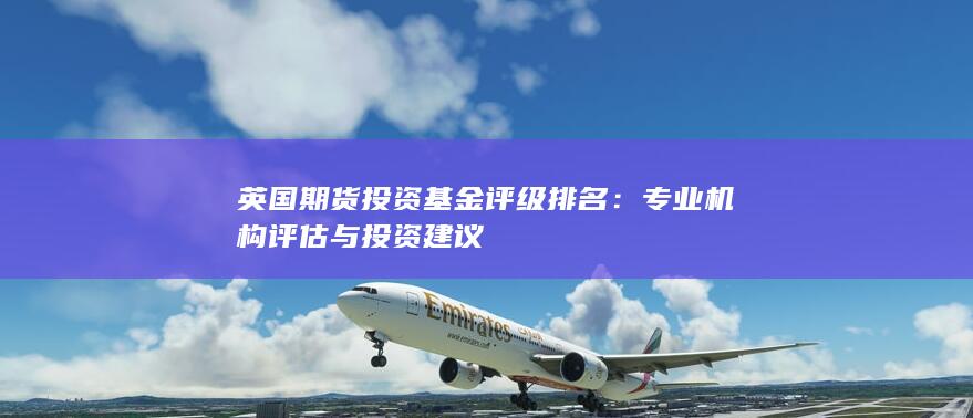 英國期貨投資基金評級排名：專業機構評估與投資建議